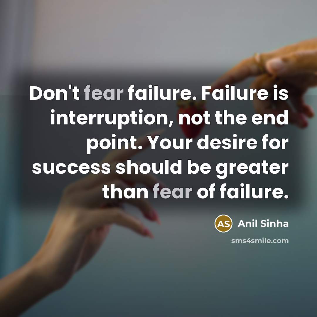 “Don't fear failure. Failure is interruption, not the end point.…” quote by Anil Sinha