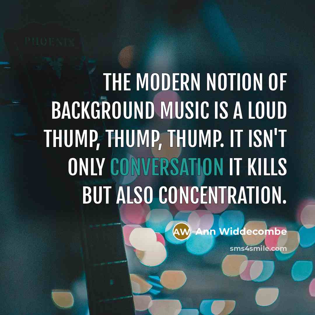 “The modern notion of background music is a loud thump,…” quote by Ann Widdecombe