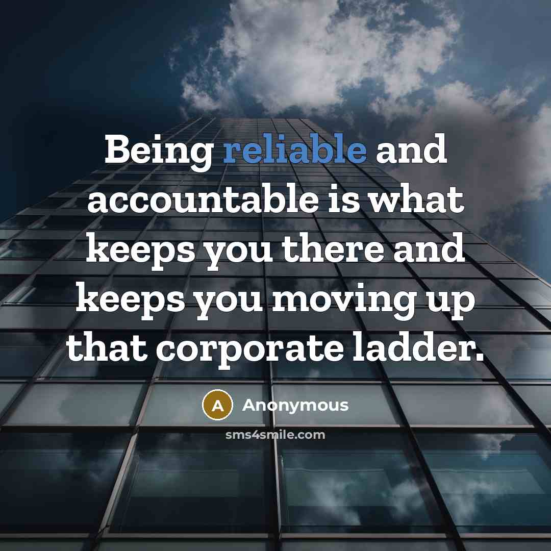 “Being reliable and accountable is what keeps you there and keeps you moving up that corporate ladder.” quote by Anonymous