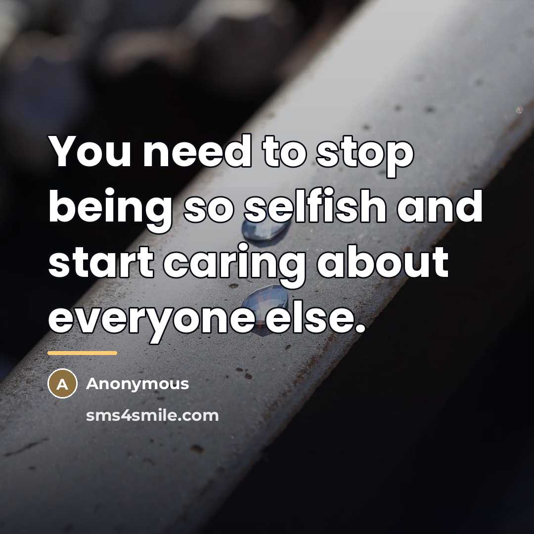 “You need to stop being so selfish and start caring…” quote by Anonymous