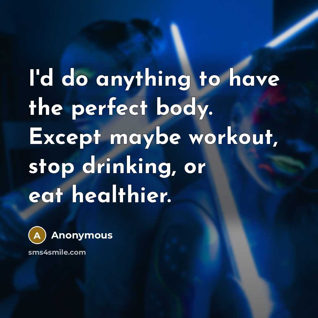 “I'd do anything to have the perfect body. Except maybe…” quote by Anonymous