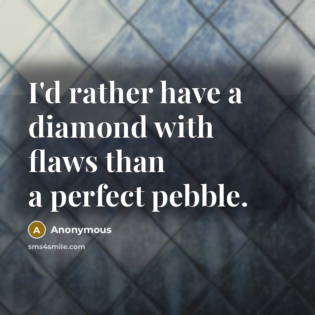 “I'd rather have a diamond with flaws than a perfect pebble.” quote by Anonymous