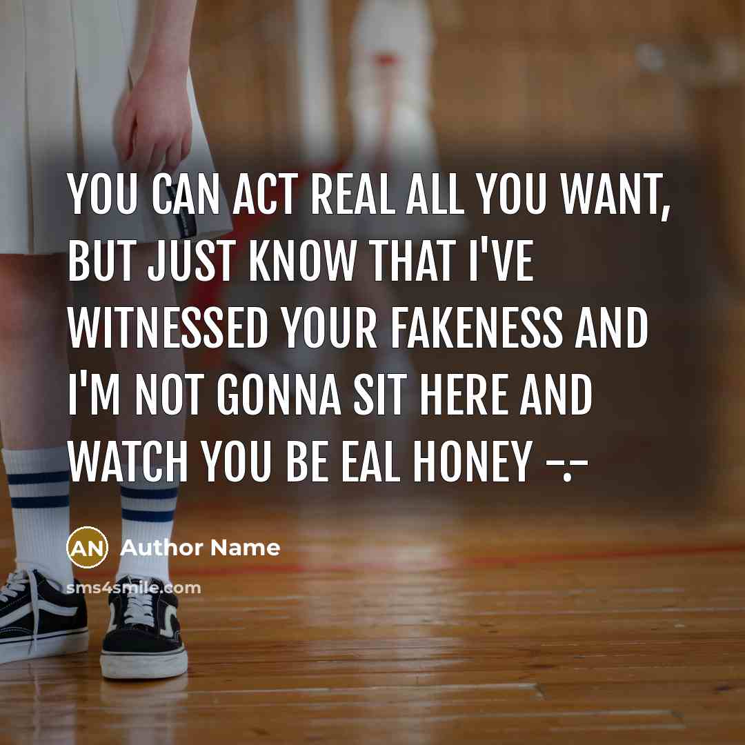 “You can act real all you want, but just know that i've witnessed your fakeness and I'm not gonna sit here and watch you be eal honey -.-” quote by Author Name