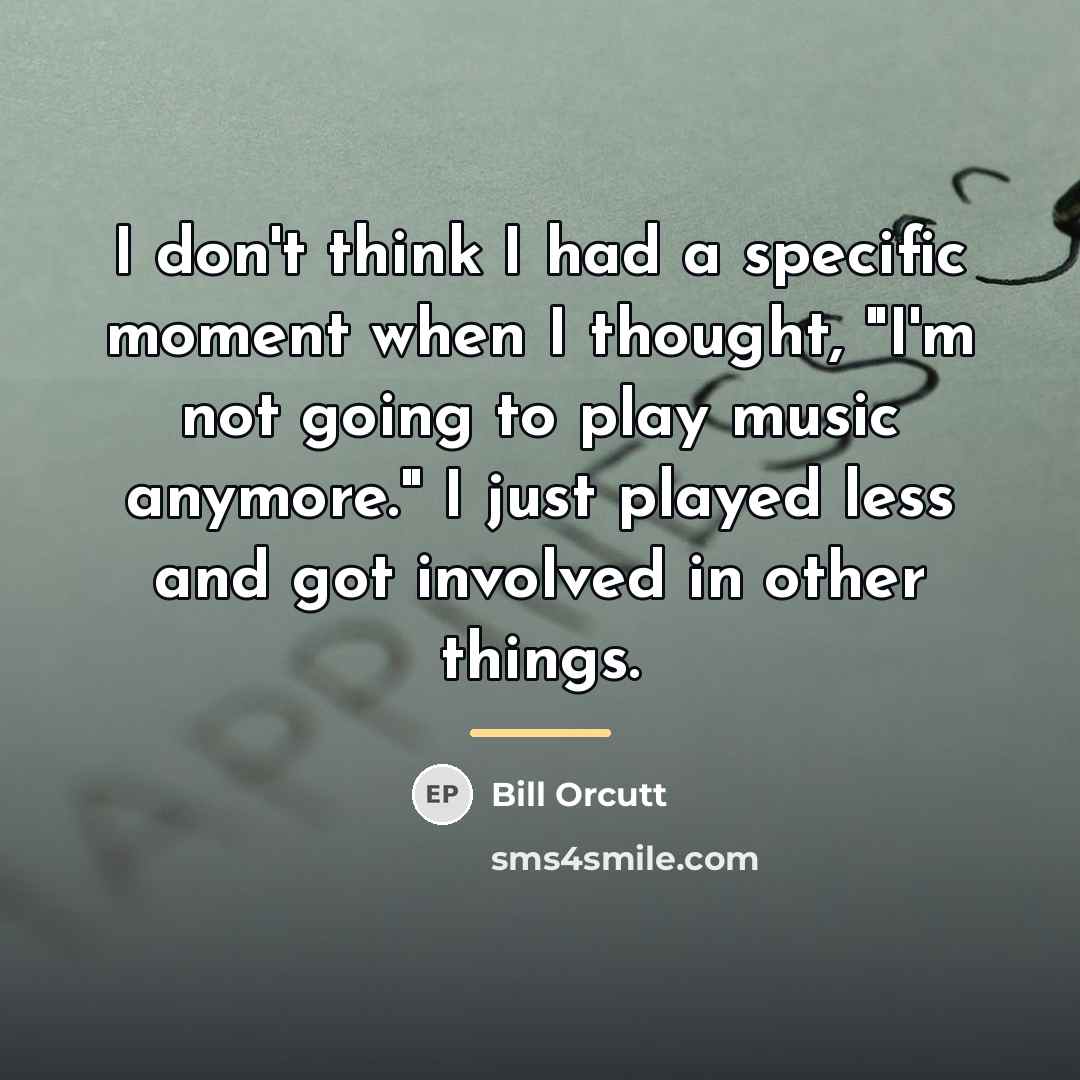“I don't think I had a specific moment when I…” quote by Bill Orcutt