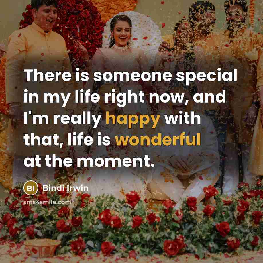 “There is someone special in my life right now, and I'm really happy with that, life is wonderful at the moment.” quote by Bindi Irwin