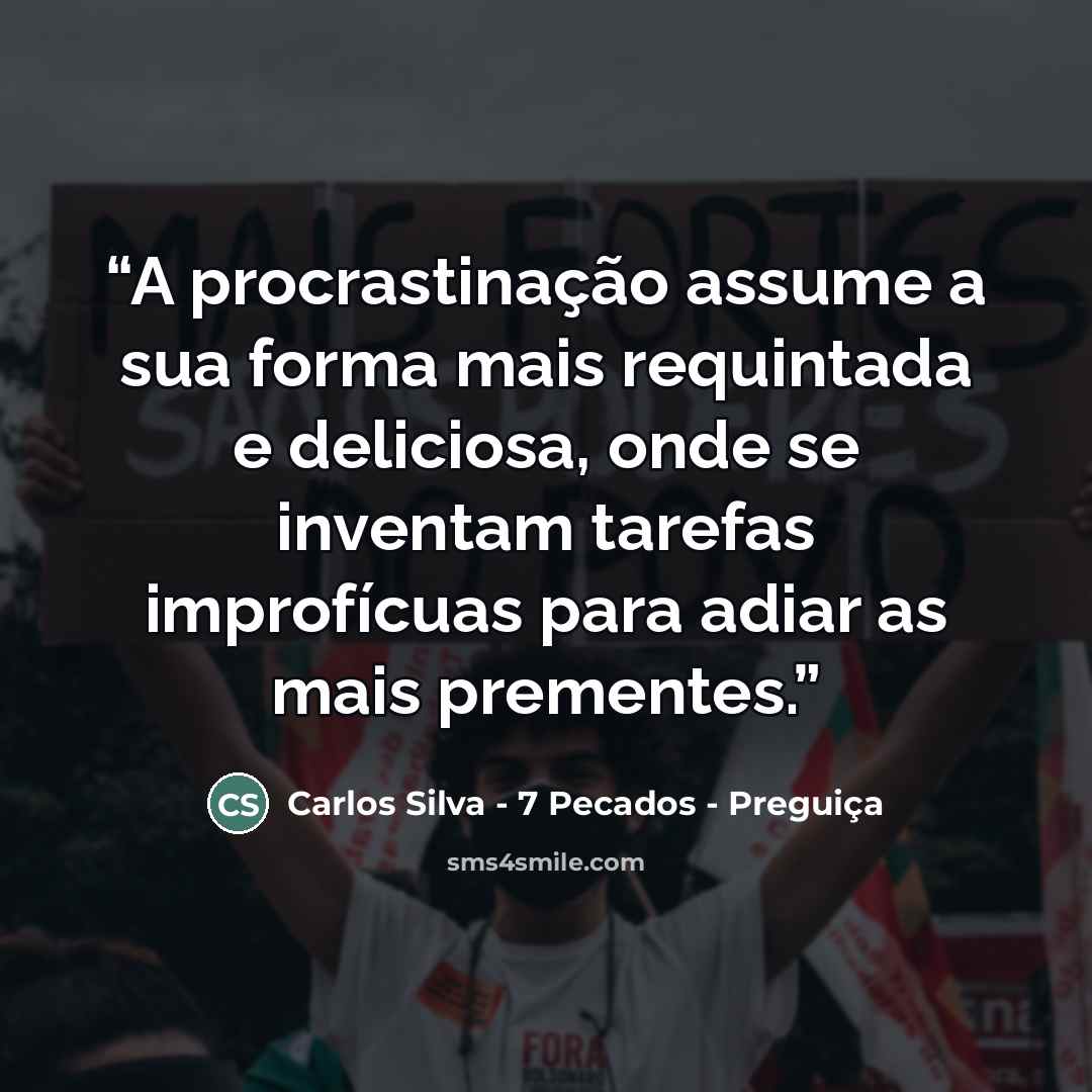 “A procrastinação assume a sua forma mais requintada e deliciosa, onde se inventam tarefas improfícuas para adiar as mais prementes.” quote by Carlos Silva - 7 Pecados - Preguiça