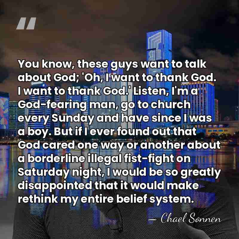 You know, these guys want to talk about God; 'Oh, I want&hellip; - Chael Sonnen