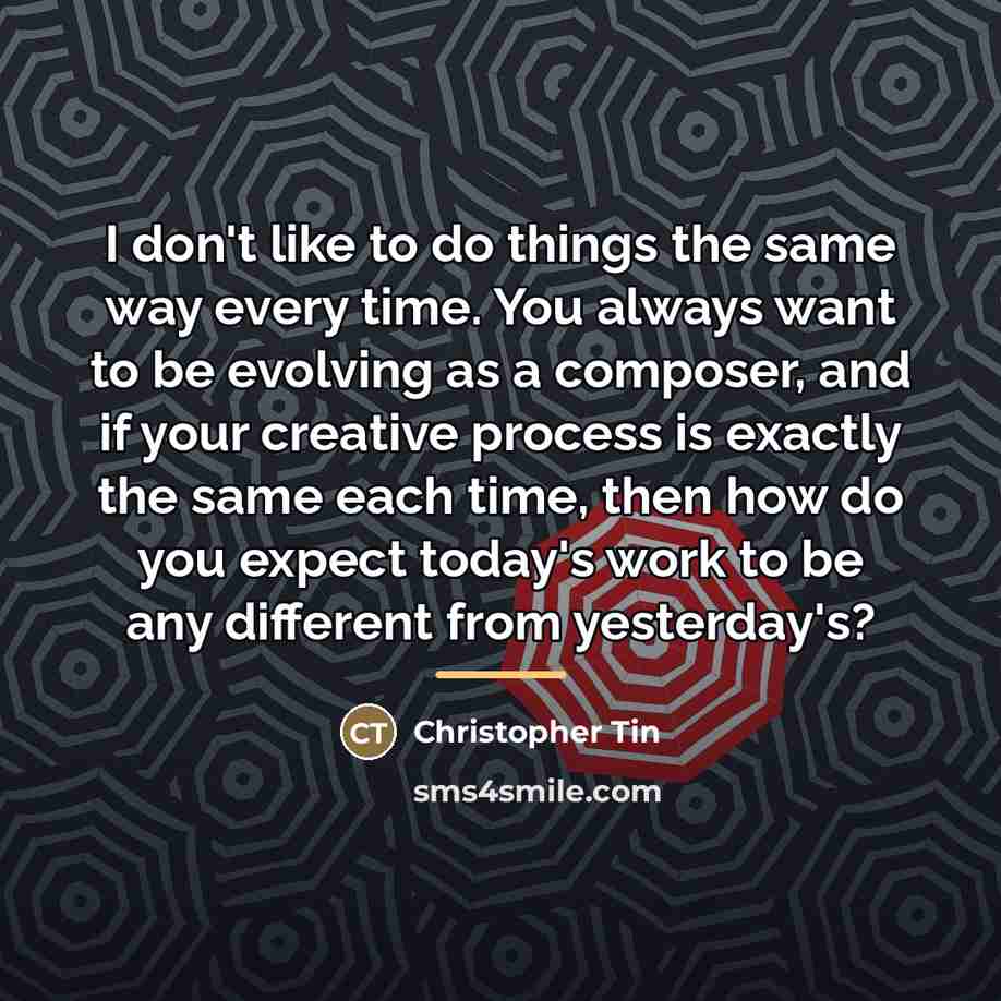 “I don't like to do things the same way every…” quote by Christopher Tin