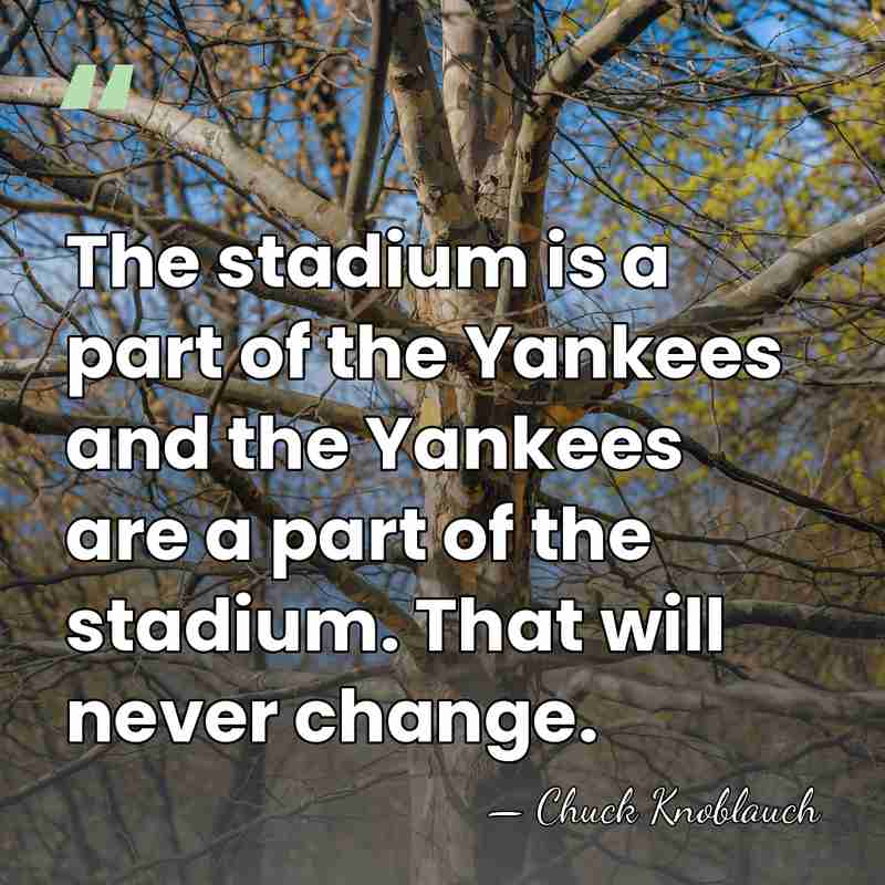 The stadium is a part of the Yankees and the Yankees are&hellip; - Chuck Knoblauch