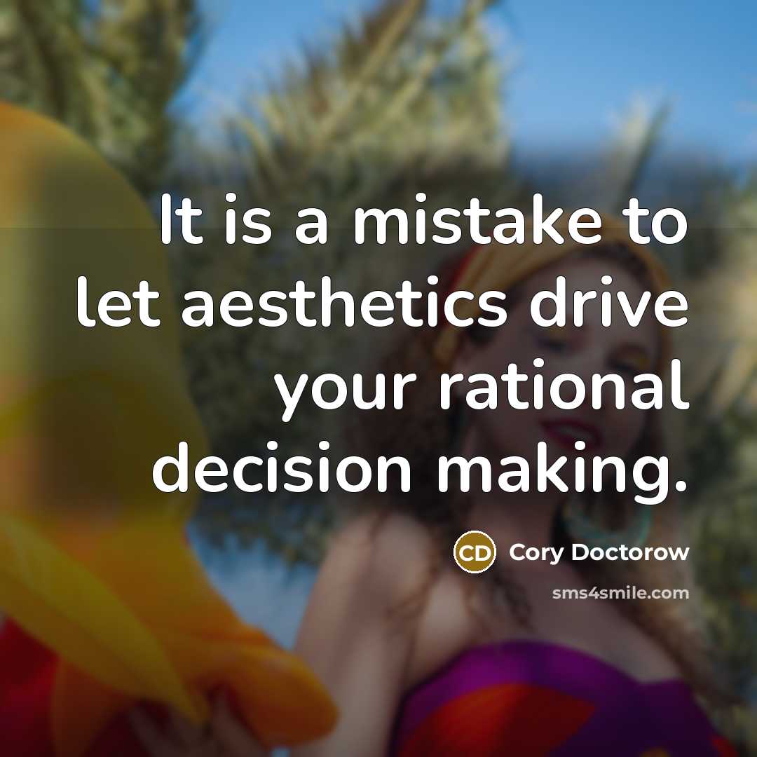 “It is a mistake to let aesthetics drive your rational…” quote by Cory Doctorow