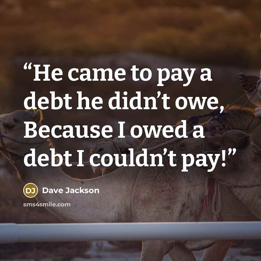 “He came to pay a debt he didn’t owe, Because I owed a debt I couldn’t pay!” quote by Dave Jackson