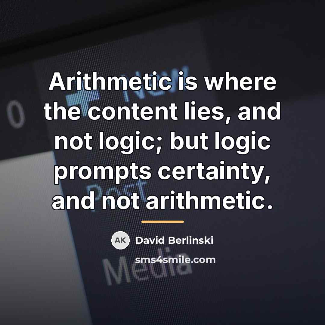 “Arithmetic is where the content lies, and not logic; but…” quote by David Berlinski