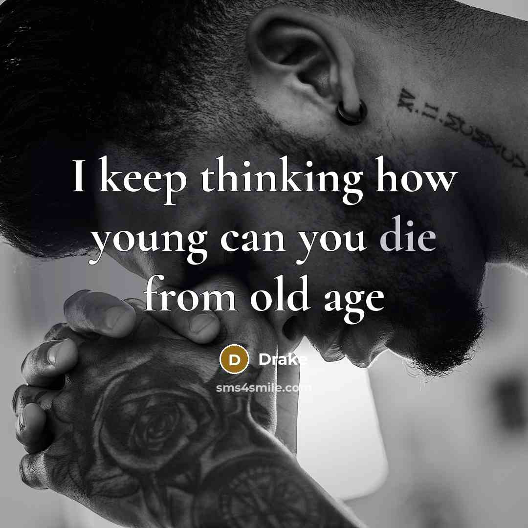 “I keep thinking how young can you die from old…” quote by Drake