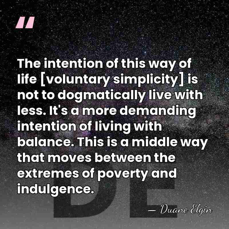 The intention of this way of life [voluntary simplicity] is not to&hellip; - Duane Elgin