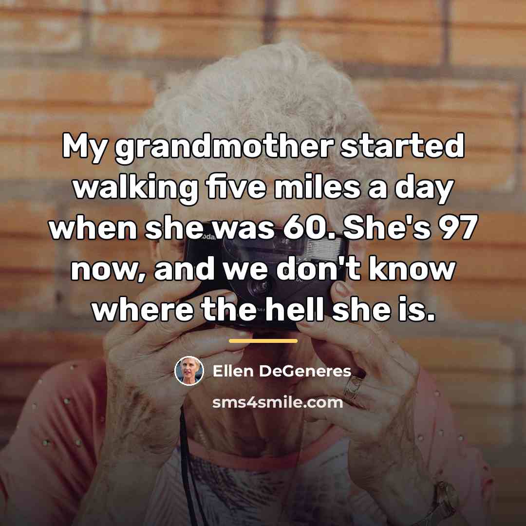 “My grandmother started walking five miles a day when she…” quote by Ellen DeGeneres