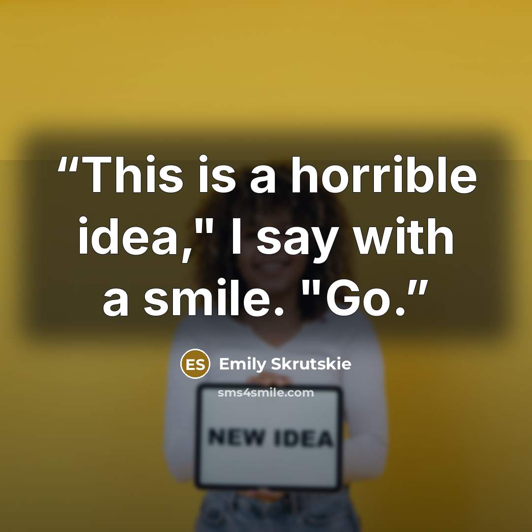 “This is a horrible idea," I say with a smile. "Go.” quote by Emily Skrutskie