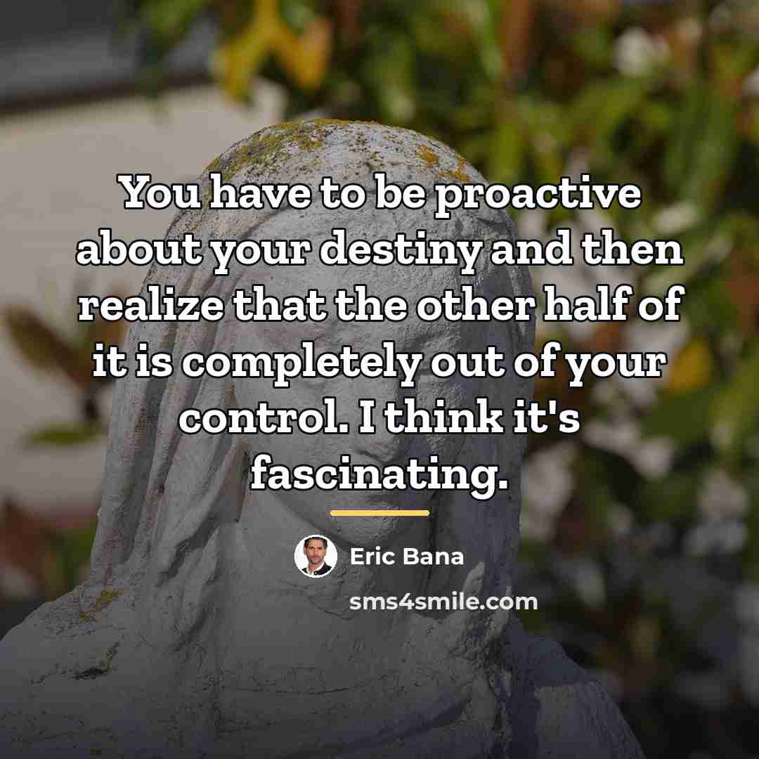 “You have to be proactive about your destiny and then…” quote by Eric Bana