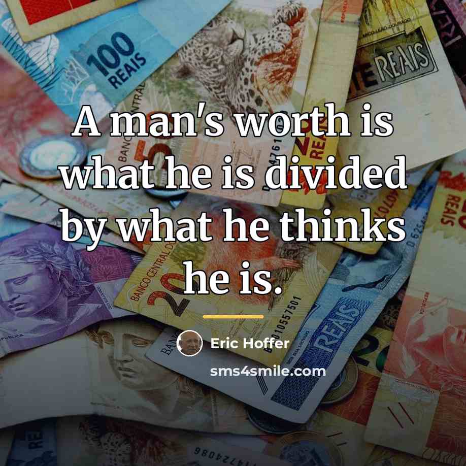 “A man's worth is what he is divided by what…” quote by Eric Hoffer