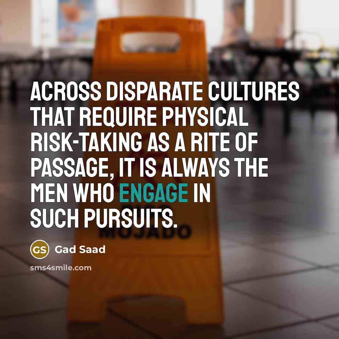“Across disparate cultures that require physical risk-taking as a rite…” quote by Gad Saad