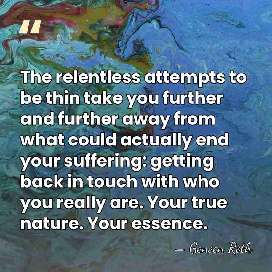 The relentless attempts to be thin take you further and further away&hellip; - Geneen Roth