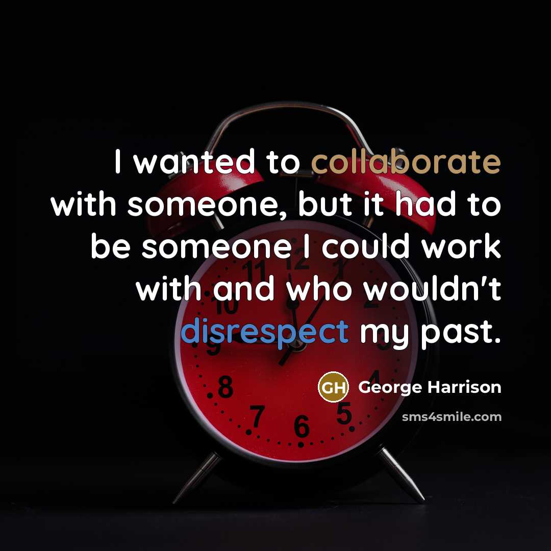 “I wanted to collaborate with someone, but it had to be someone I could work with and who wouldn't disrespect my past.” quote by George Harrison