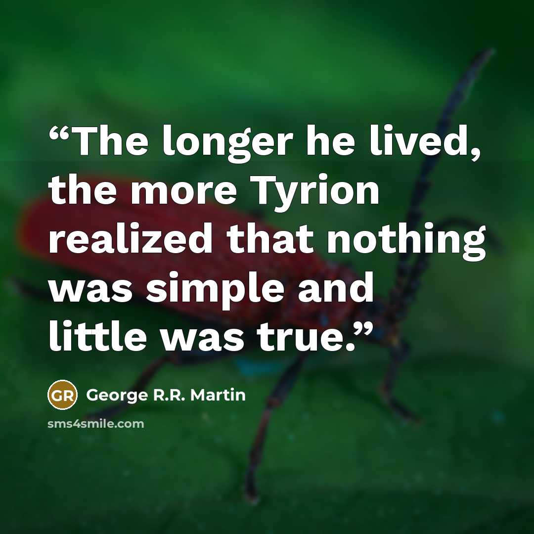 “The longer he lived, the more Tyrion realized that nothing was simple and little was true.” quote by George R.R. Martin