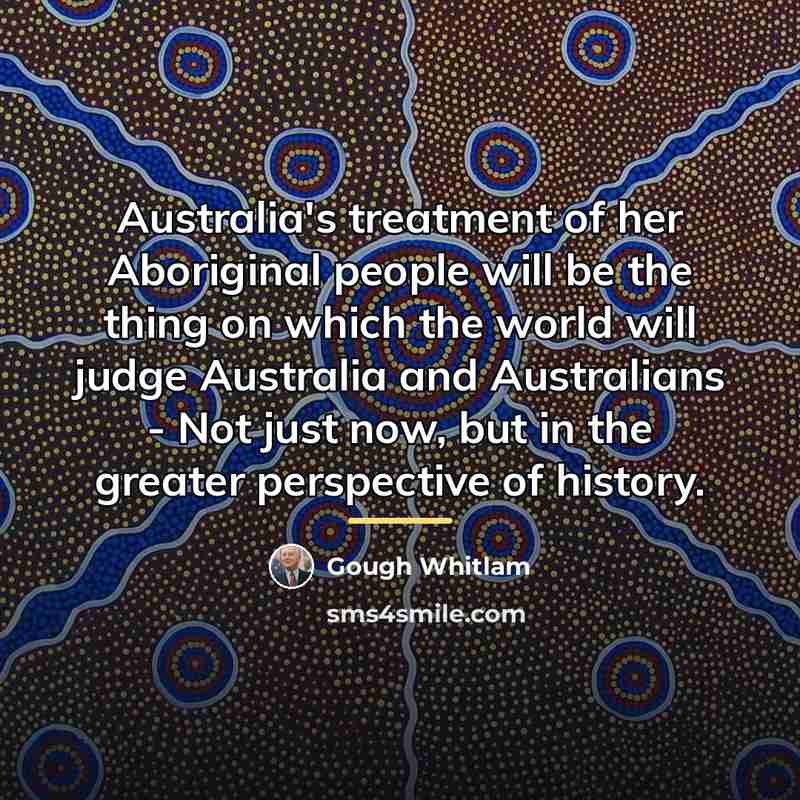 “Australia's treatment of her Aboriginal people will be the thing…” quote by Gough Whitlam