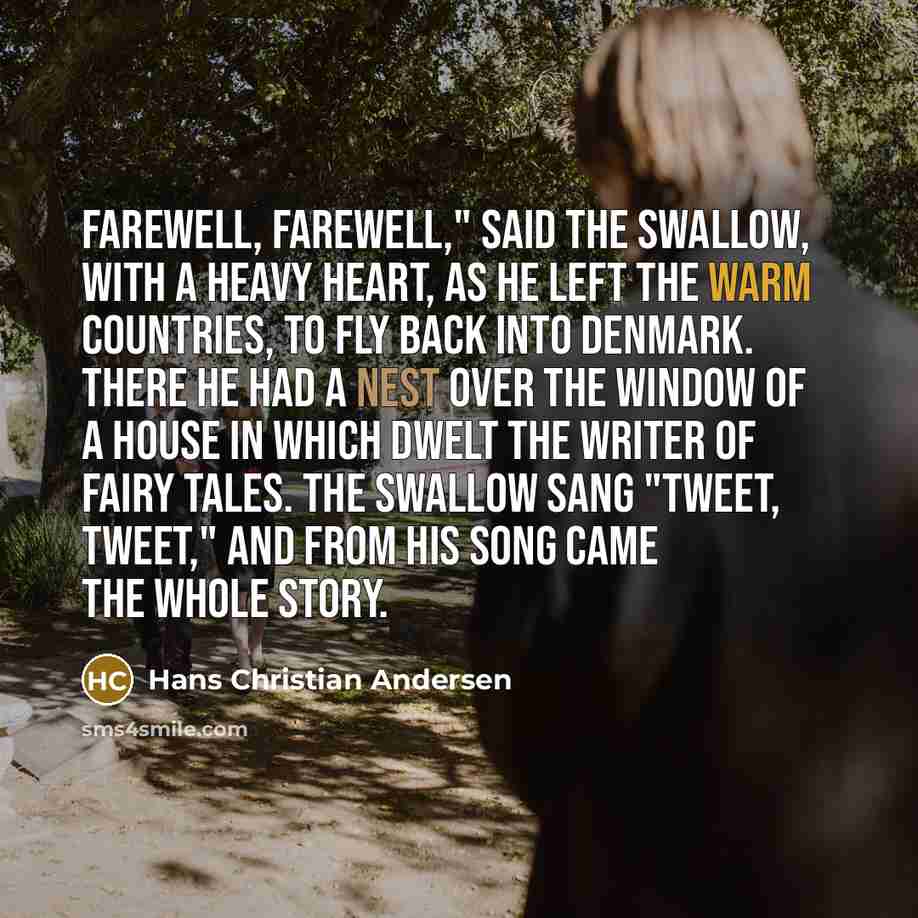“Farewell, farewell," said the swallow, with a heavy heart, as…” quote by Hans Christian Andersen