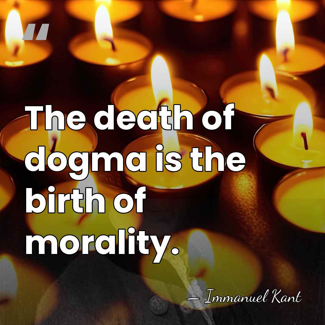 The death of dogma is the birth of morality. - Immanuel Kant