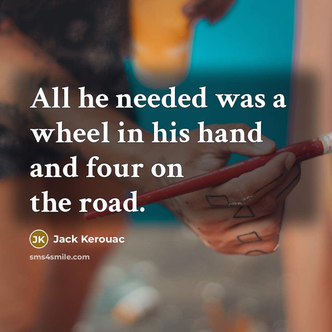 “All he needed was a wheel in his hand and…” quote by Jack Kerouac