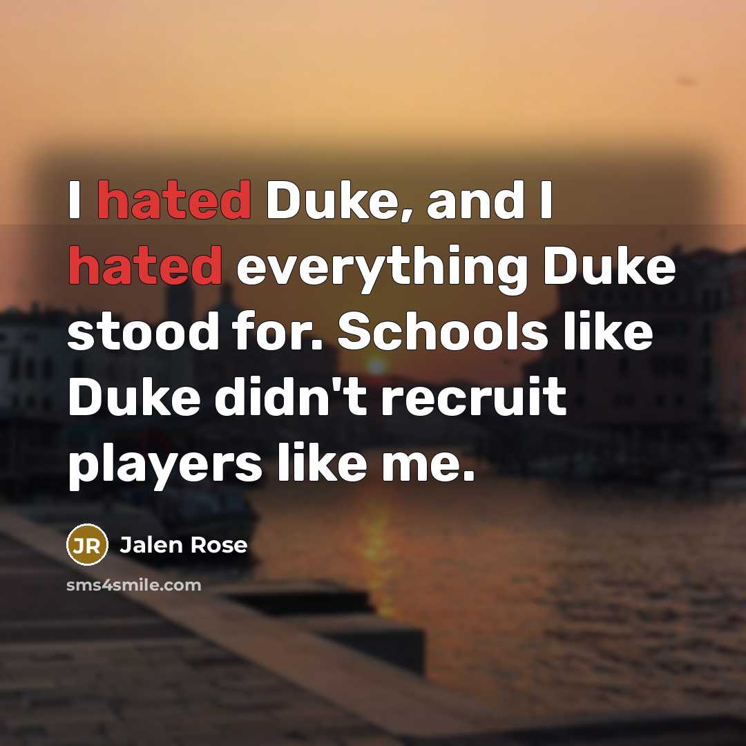 “I hated Duke, and I hated everything Duke stood for. Schools like Duke didn't recruit players like me.” quote by Jalen Rose