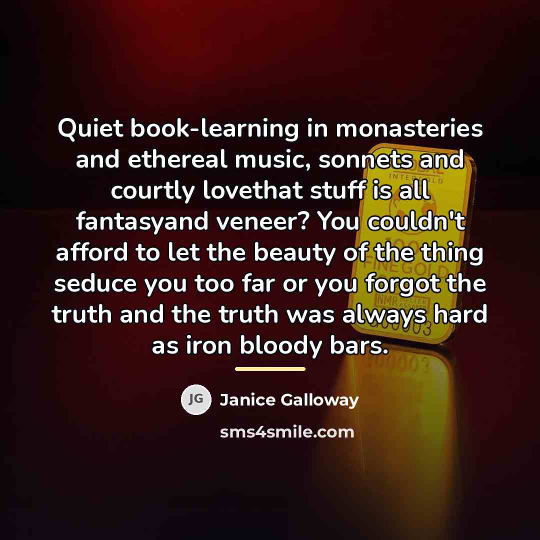 “Quiet book-learning in monasteries and ethereal music, sonnets and courtly…” quote by Janice Galloway