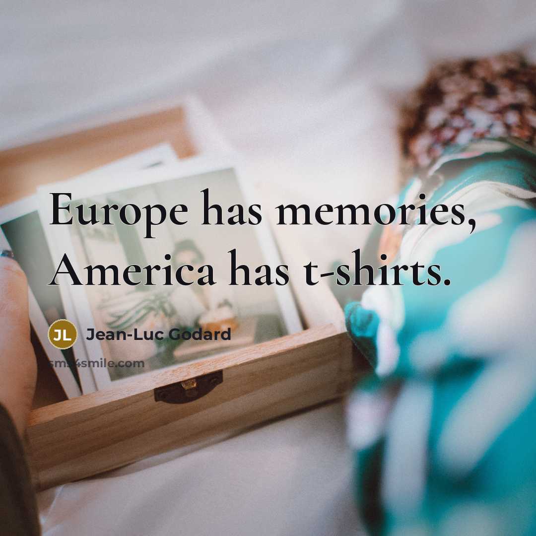 “Europe has memories, America has t-shirts.…” quote by Jean-Luc Godard