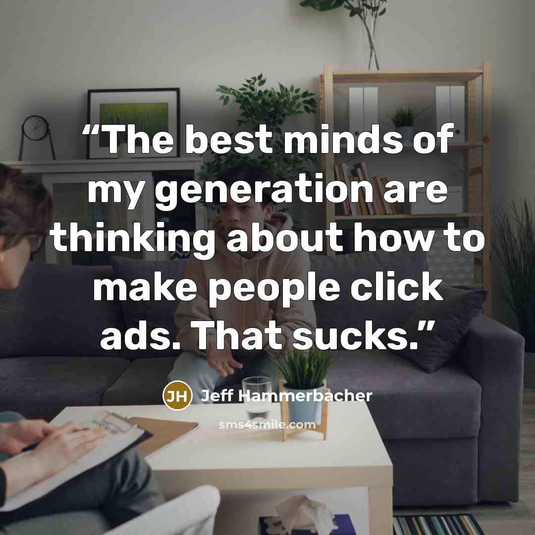 “The best minds of my generation are thinking about how to make people click ads. That sucks.” quote by Jeff Hammerbacher