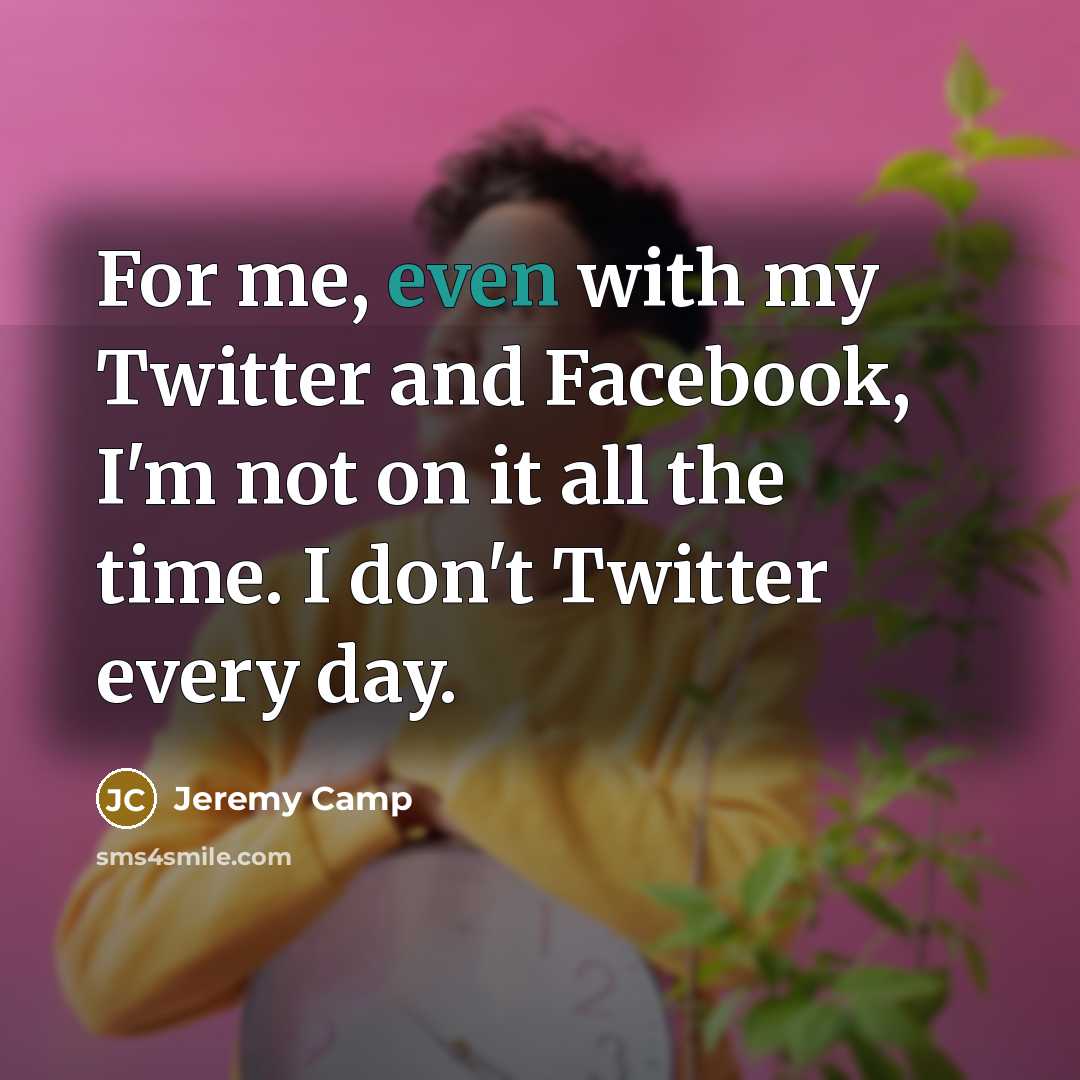 “For me, even with my Twitter and Facebook, I'm not…” quote by Jeremy Camp