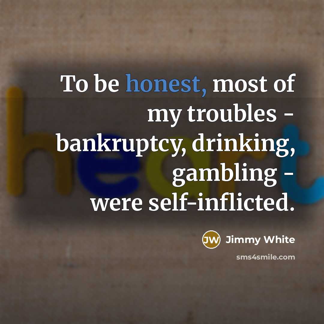 “To be honest, most of my troubles - bankruptcy, drinking,…” quote by Jimmy White
