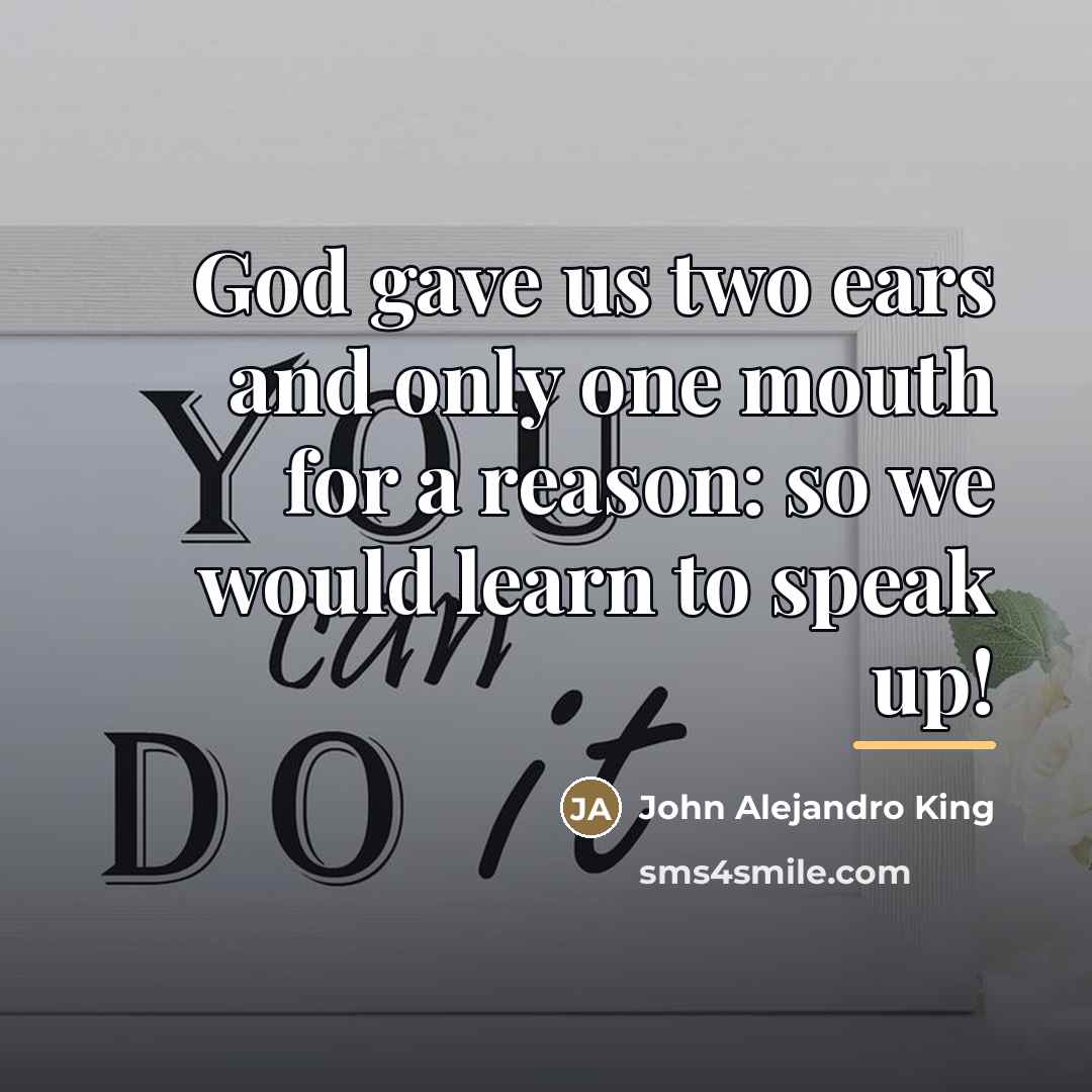 “God gave us two ears and only one mouth for…” quote by John Alejandro King