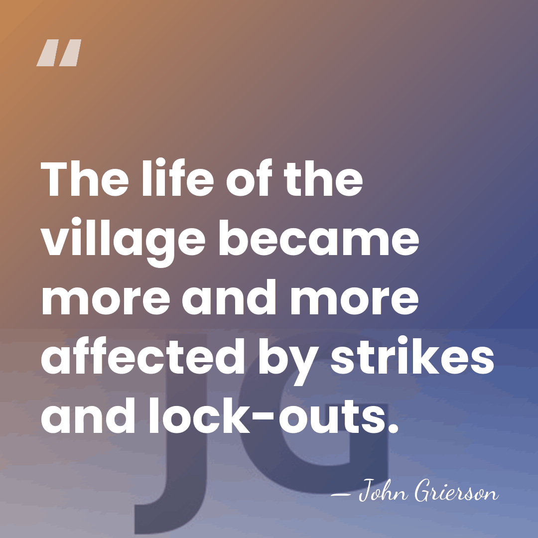 The life of the village became more and more affected by strikes&hellip; - John Grierson