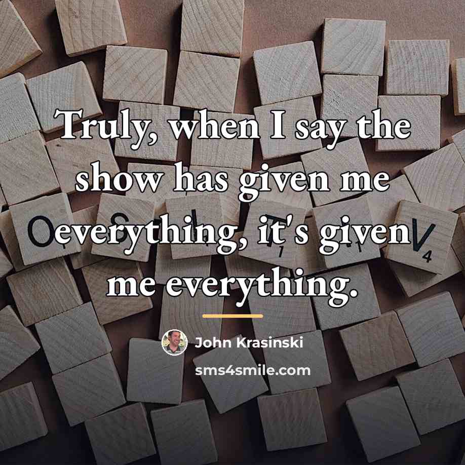 “Truly, when I say the show has given me everything,…” quote by John Krasinski