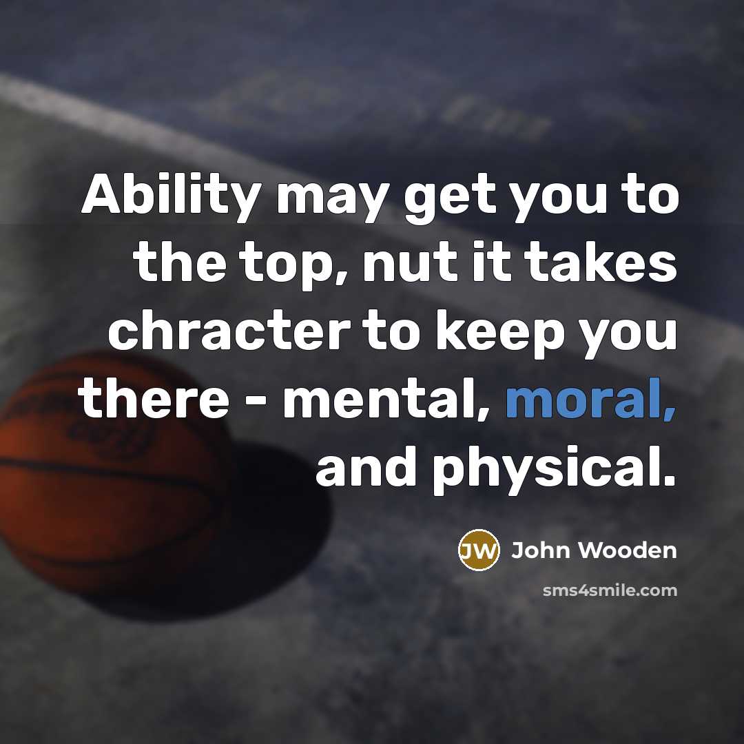 “Ability may get you to the top, nut it takes…” quote by John Wooden