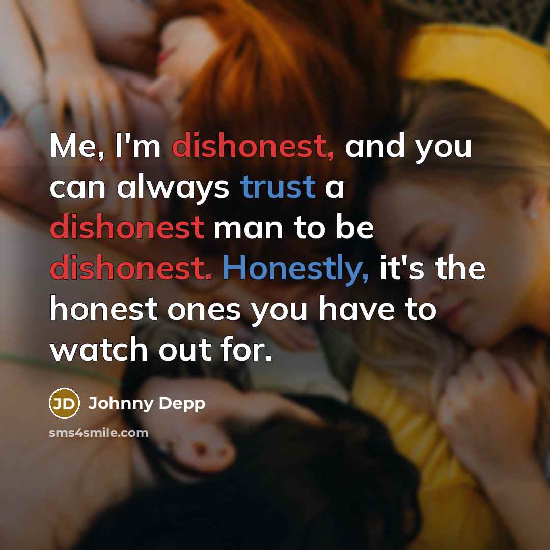 “Me, I'm dishonest, and you can always trust a dishonest man to be dishonest. Honestly, it's the honest ones you have to watch out for.” quote by Johnny Depp