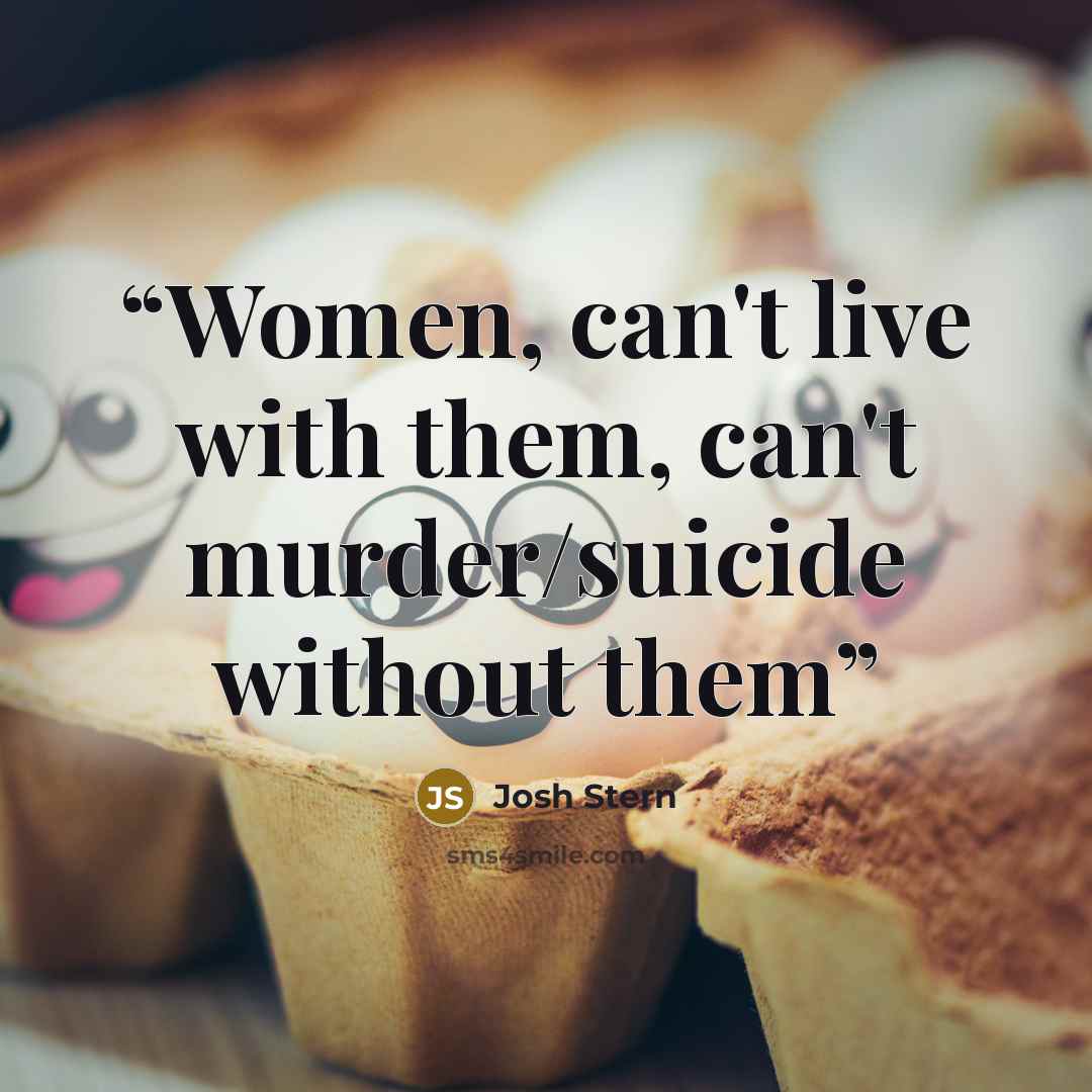 “Women, can't live with them, can't murder/suicide without them” quote by Josh Stern