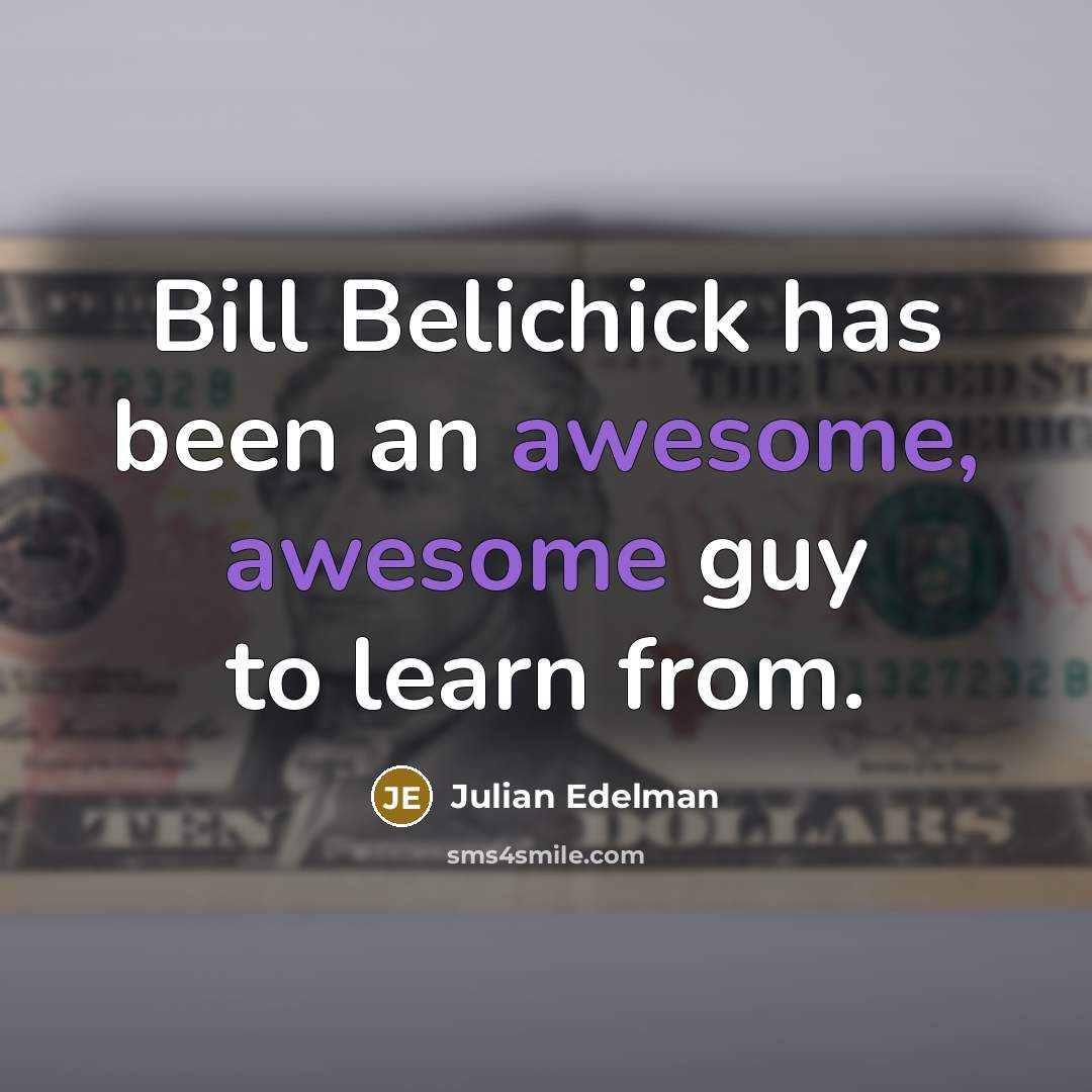 “Bill Belichick has been an awesome, awesome guy to learn…” quote by Julian Edelman