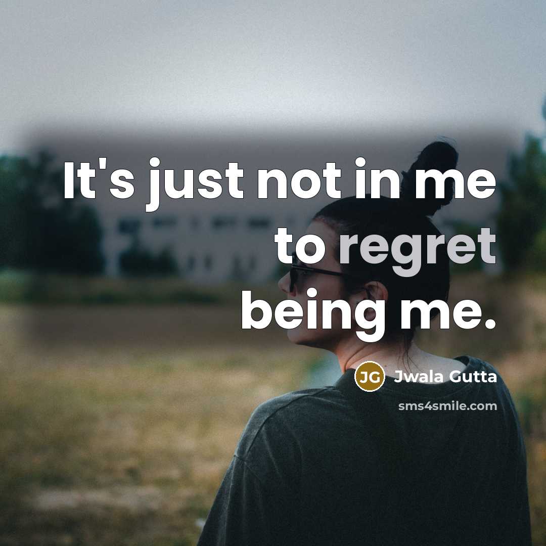 “It's just not in me to regret being me.…” quote by Jwala Gutta