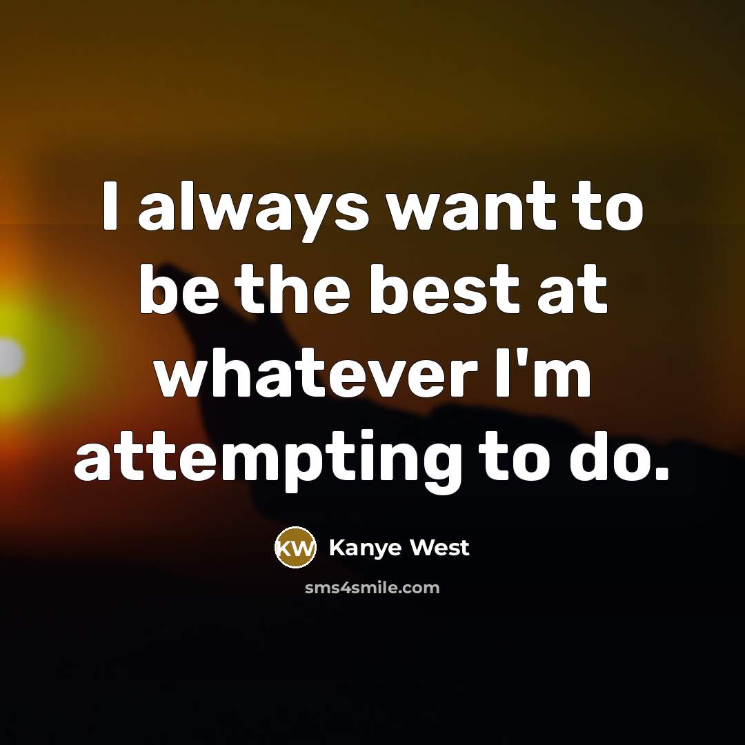 “I always want to be the best at whatever I'm…” quote by Kanye West