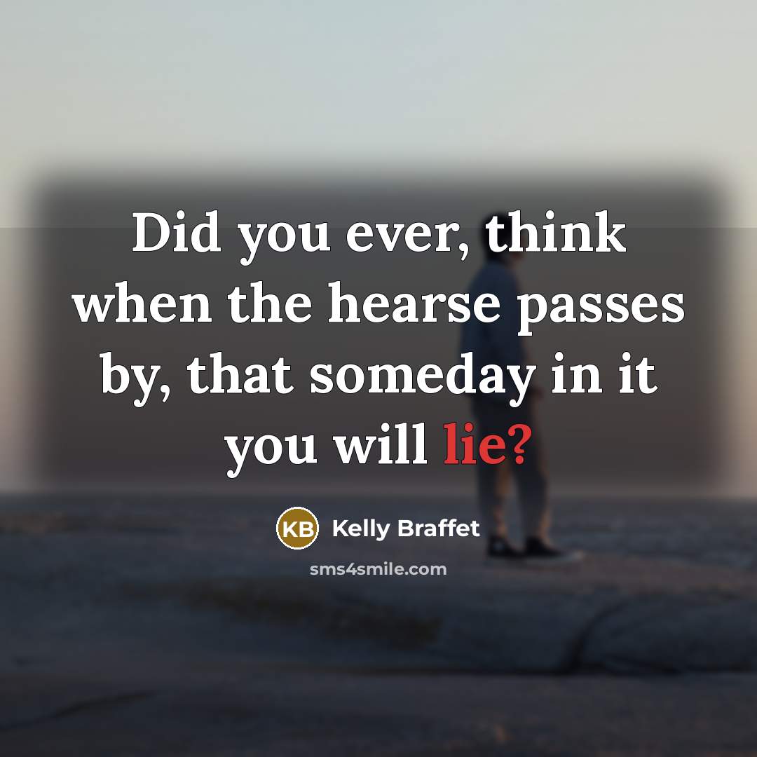 “Did you ever, think when the hearse passes by, that…” quote by Kelly Braffet