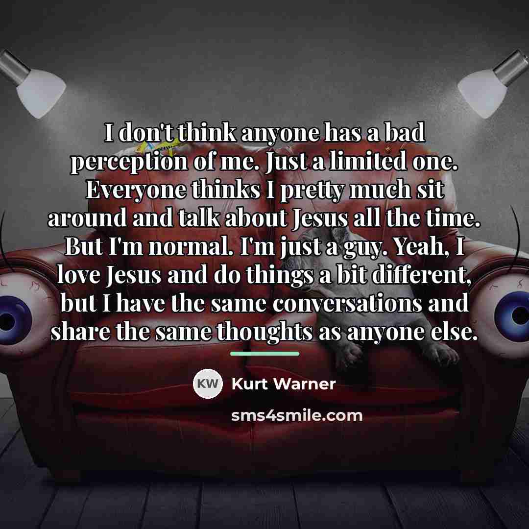 “I don't think anyone has a bad perception of me.…” quote by Kurt Warner