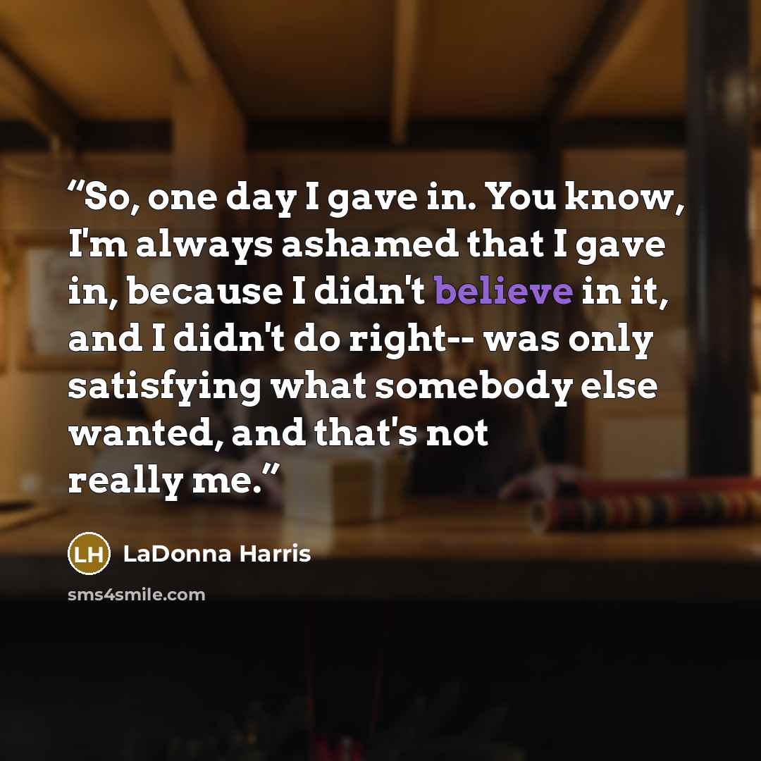 “So, one day I gave in. You know, I'm always ashamed that I gave in, because I didn't believe in it, and I didn't do right-- was only satisfying what somebody else wanted, and that's not really me.” quote by LaDonna Harris