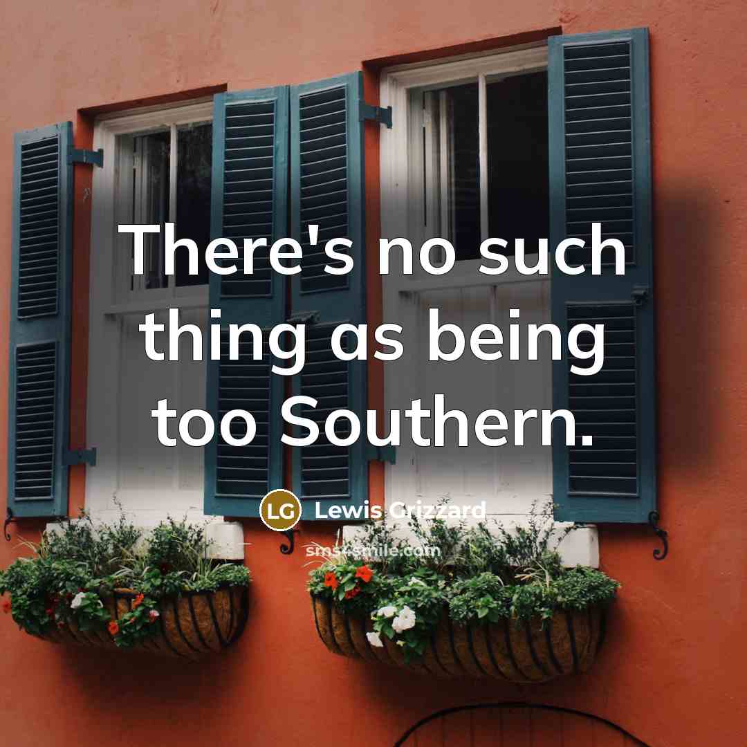 “There's no such thing as being too Southern.…” quote by Lewis Grizzard