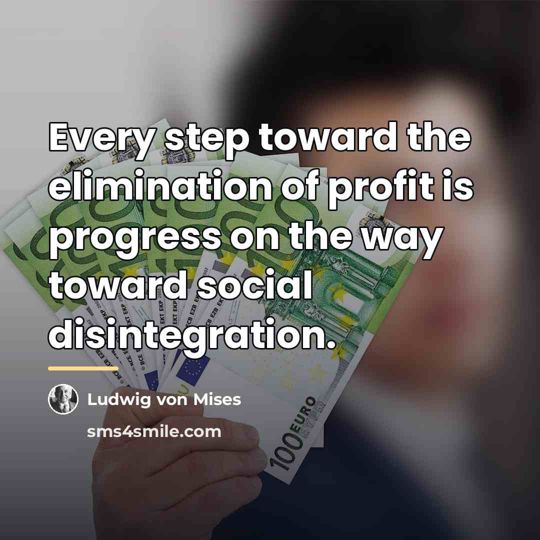 “Every step toward the elimination of profit is progress on…” quote by Ludwig von Mises
